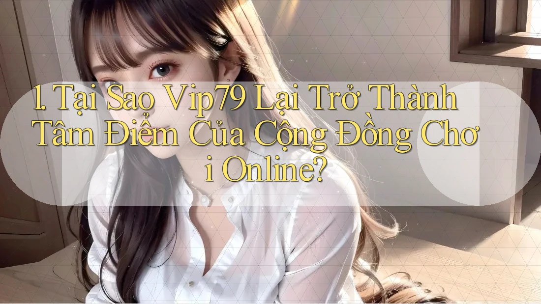 1. Tại Sao Vip79 Lại Trở Thành Tâm Điểm Của Cộng Đồng Chơi Online? 1. Tại Sao Vip79 Lại Trở Thành Tâm Điểm Của Cộng Đồng Chơi Online?