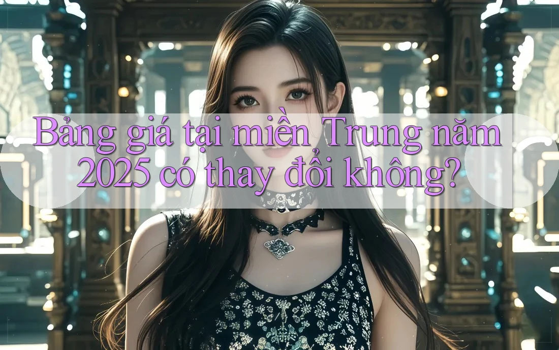 Bảng giá tại miền Trung năm 2025 có thay đổi không? Bảng giá tại miền Trung năm 2025 có thay đổi không?