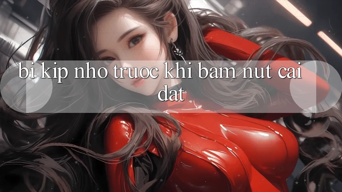 “Bí Kíp” Nhỏ Trước Khi Bấm Nút “Cài Đặt” “Bí Kíp” Nhỏ Trước Khi Bấm Nút “Cài Đặt”