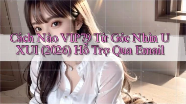 Cách nào Vip79 từ góc nhìn UXUI (2026)   hỗ trợ qua email