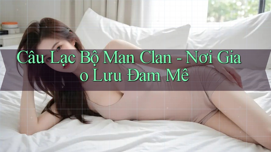 Câu Lạc Bộ Man Clan - Nơi Giao Lưu Đam Mê Câu Lạc Bộ Man Clan - Nơi Giao Lưu Đam Mê
