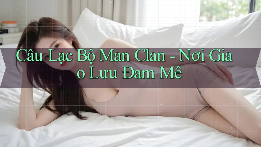 Câu Lạc Bộ Man Clan - Nơi Giao Lưu Đam Mê Câu Lạc Bộ Man Clan - Nơi Giao Lưu Đam Mê