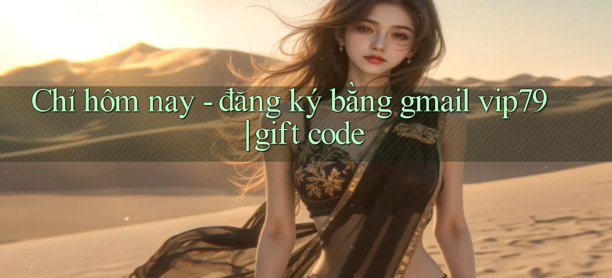 Chỉ hôm nay   đăng ký bằng gmail vip79 gift code