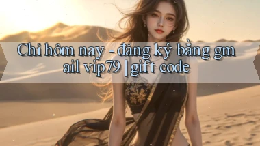 Chỉ hôm nay   đăng ký bằng gmail vip79 gift code