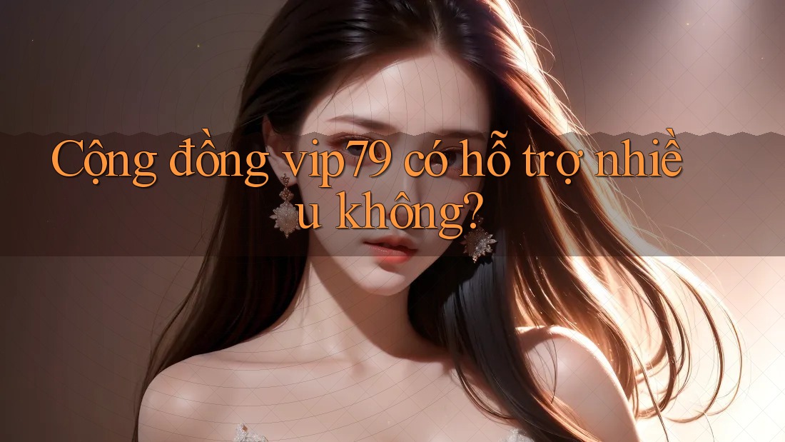 Cộng đồng vip79 có hỗ trợ nhiều không? Cộng đồng vip79 có hỗ trợ nhiều không?