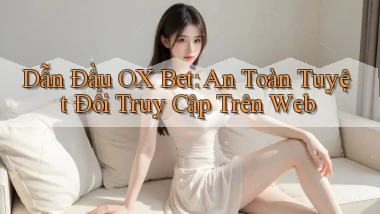 dẫn đầu ox bet an toàn tuyệt đối truy cập trên web