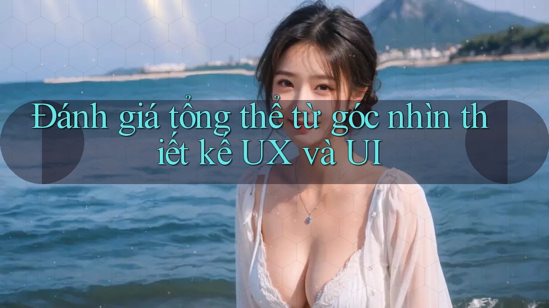 Đánh giá tổng thể từ góc nhìn thiết kế UX và UI
