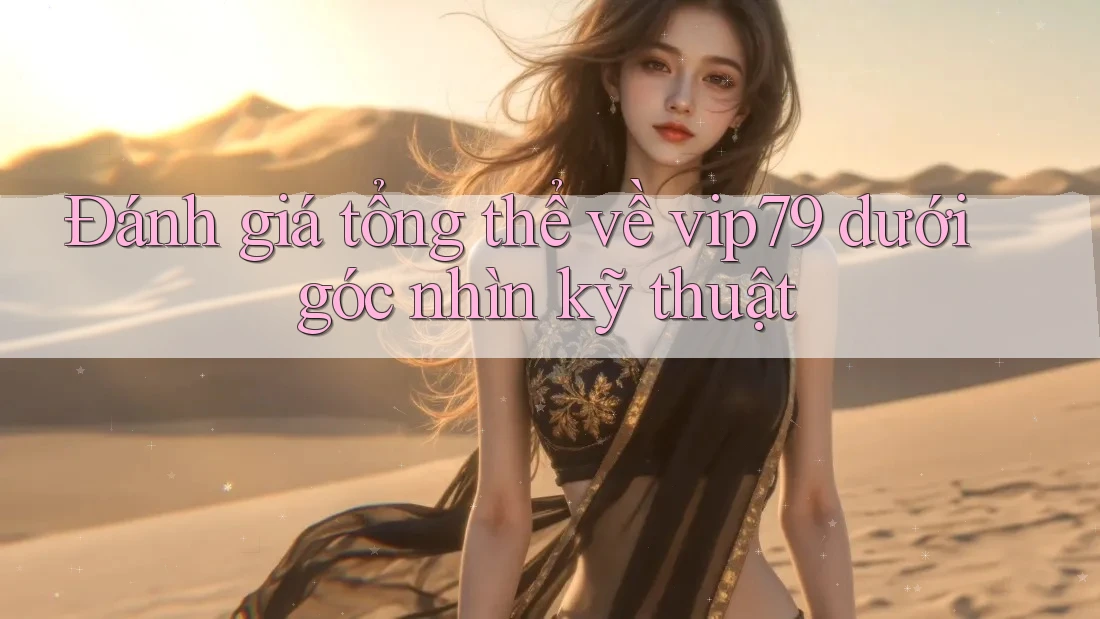 Đánh giá tổng thể về vip79 dưới góc nhìn kỹ thuật Đánh giá tổng thể về vip79 dưới góc nhìn kỹ thuật