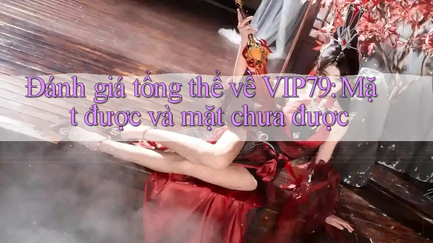 Đánh giá tổng thể về VIP79: Mặt được và mặt chưa được Đánh giá tổng thể về VIP79: Mặt được và mặt chưa được
