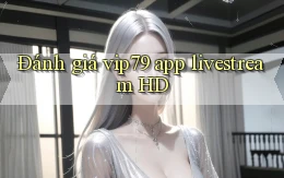 Đánh giá vip79 app livestream HD