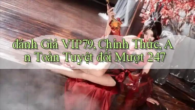 đánh giá Vip79, chính thức, an toàn tuyệt đối mượt 247