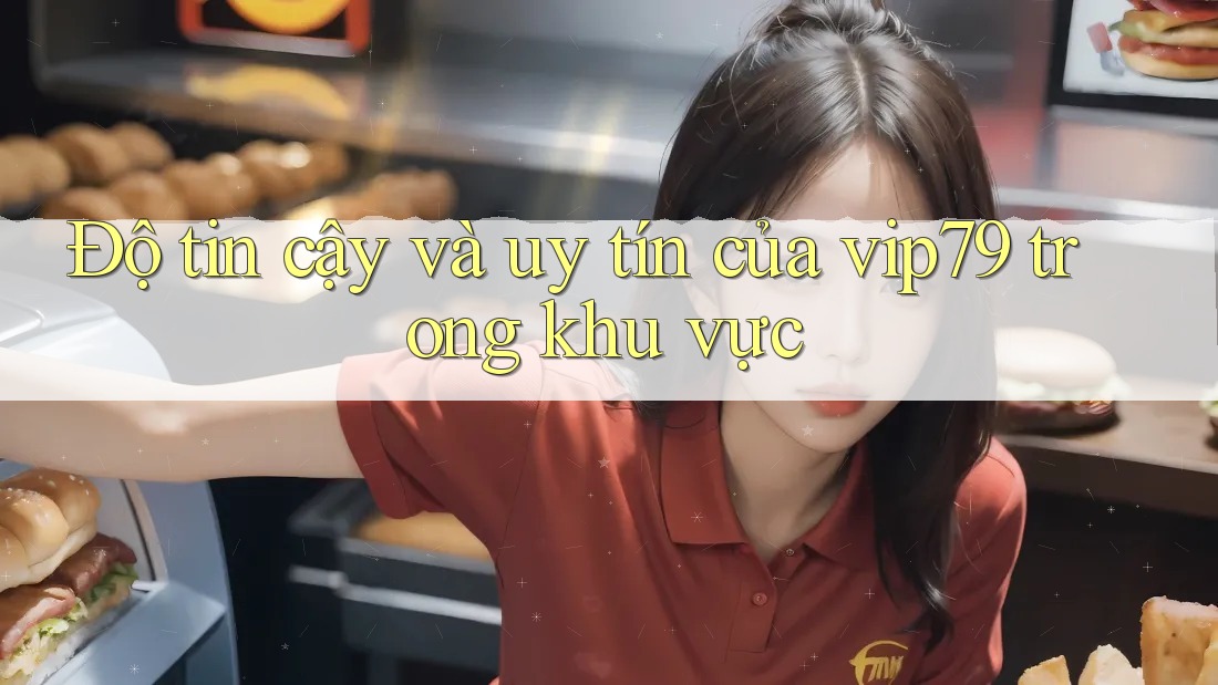Độ tin cậy và uy tín của vip79 trong khu vực Độ tin cậy và uy tín của vip79 trong khu vực