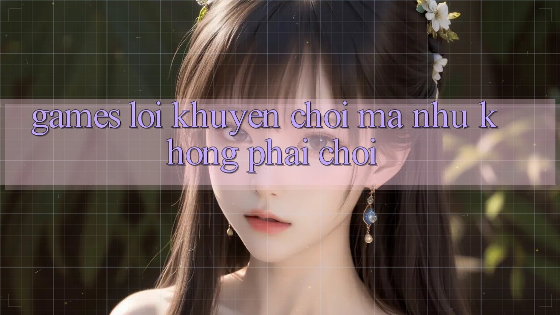 “Games Lời Khuyên” – Chơi Mà Như Không Phải Chơi “Games Lời Khuyên” – Chơi Mà Như Không Phải Chơi