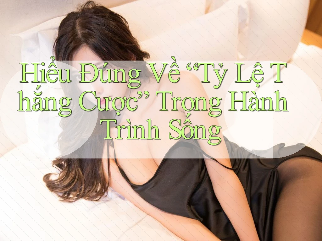 Hiểu Đúng Về “Tỷ Lệ Thắng Cược” Trong Hành Trình Sống Hiểu Đúng Về “Tỷ Lệ Thắng Cược” Trong Hành Trình Sống