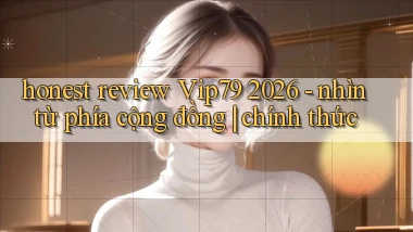 honest review Vip79 2026   nhìn từ phía cộng đồng chính thức