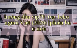 hướng dẫn vip79 top 1 cho người Việt (2026) phiên bản mới