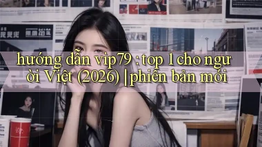 hướng dẫn vip79 top 1 cho người Việt (2026) phiên bản mới