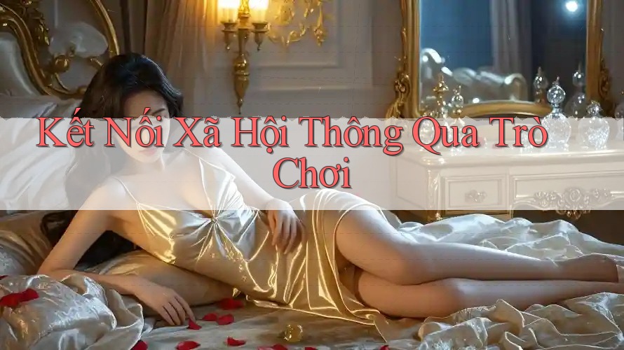Kết Nối Xã Hội Thông Qua Trò Chơi Kết Nối Xã Hội Thông Qua Trò Chơi