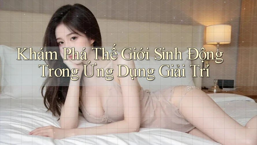 Khám Phá Thế Giới Sinh Động Trong Ứng Dụng Giải Trí