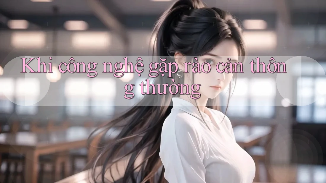 Khi công nghệ gặp rào cản thông thường Khi công nghệ gặp rào cản thông thường