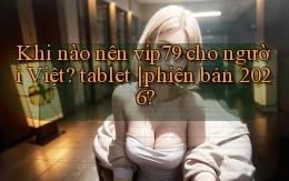Khi nào nên vip79 cho người Việt tablet phiên bản 2026