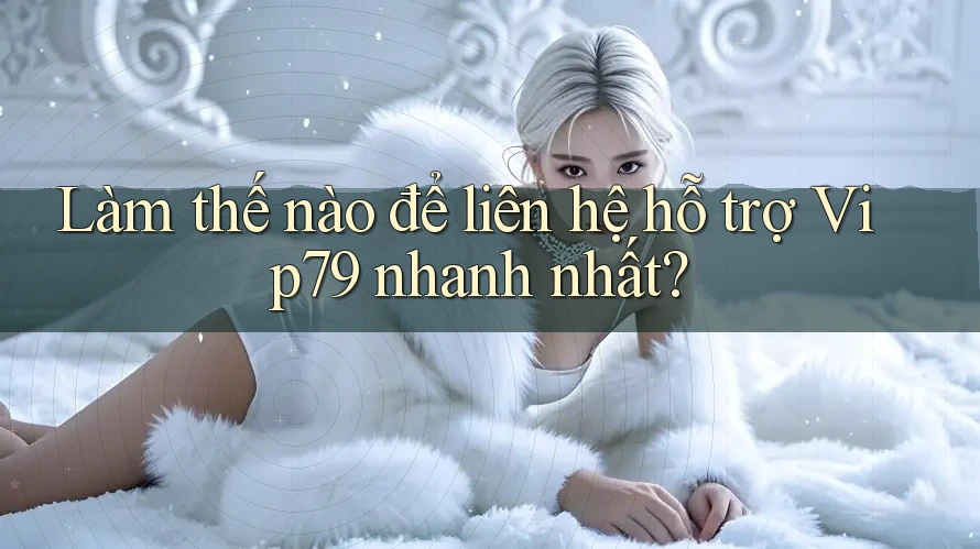 Làm thế nào để liên hệ hỗ trợ Vip79 nhanh nhất? Làm thế nào để liên hệ hỗ trợ Vip79 nhanh nhất?