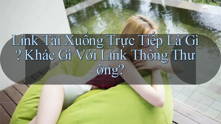Link Tải Xuống Trực Tiếp Là Gì? Khác Gì Với Link Thông Thường? Link Tải Xuống Trực Tiếp Là Gì? Khác Gì Với Link Thông Thường?