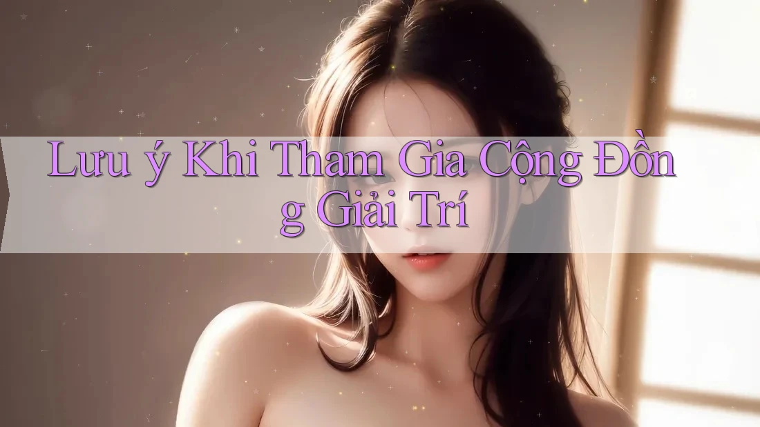 Lưu ý Khi Tham Gia Cộng Đồng Giải Trí Lưu ý Khi Tham Gia Cộng Đồng Giải Trí
