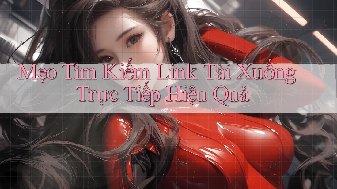 Mẹo Tìm Kiếm Link Tải Xuống Trực Tiếp Hiệu Quả Mẹo Tìm Kiếm Link Tải Xuống Trực Tiếp Hiệu Quả