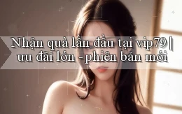 Nhận quà lần đầu tại vip79 ưu đãi lớn   phiên bản mới