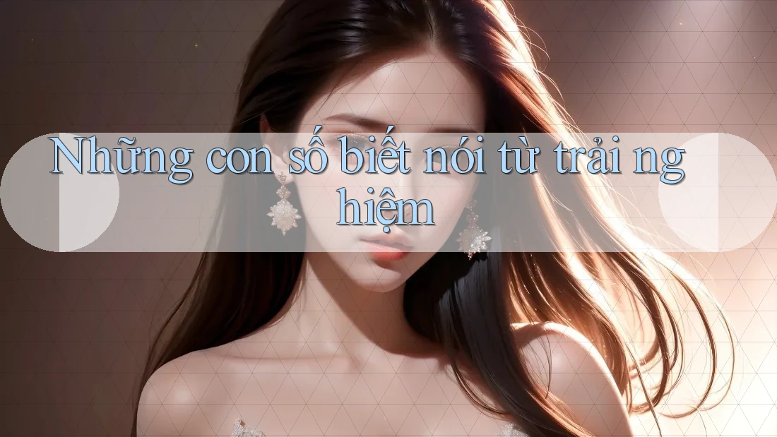 Những con số biết nói từ trải nghiệm Những con số biết nói từ trải nghiệm