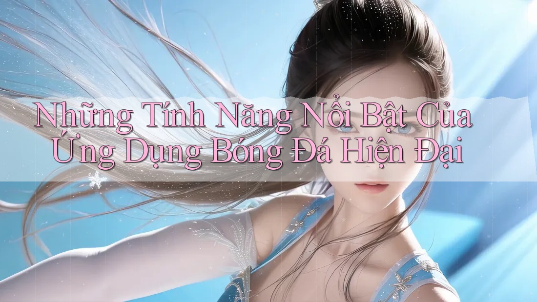 Những Tính Năng Nổi Bật Của Ứng Dụng Bóng Đá Hiện Đại