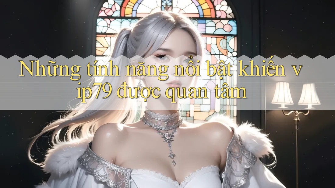 Những tính năng nổi bật khiến vip79 được quan tâm