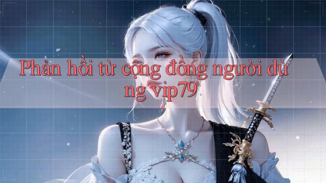 Phản hồi từ cộng đồng người dùng vip79 Phản hồi từ cộng đồng người dùng vip79