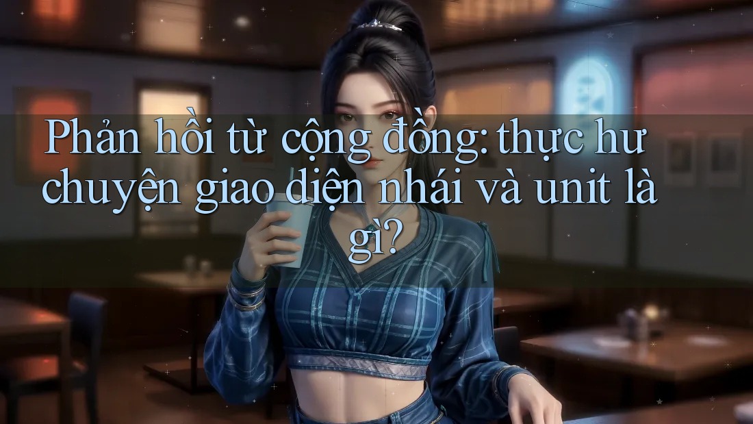 Phản hồi từ cộng đồng: thực hư chuyện giao diện nhái và unit là gì? Phản hồi từ cộng đồng: thực hư chuyện giao diện nhái và unit là gì?