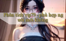 Phân tích vip79   phù hợp người mới không