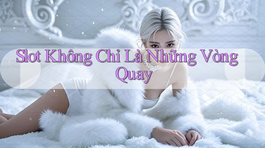 Slot Không Chỉ Là Những Vòng Quay Slot Không Chỉ Là Những Vòng Quay