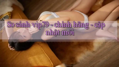 So sánh vip79   chính hãng   cập nhật mới