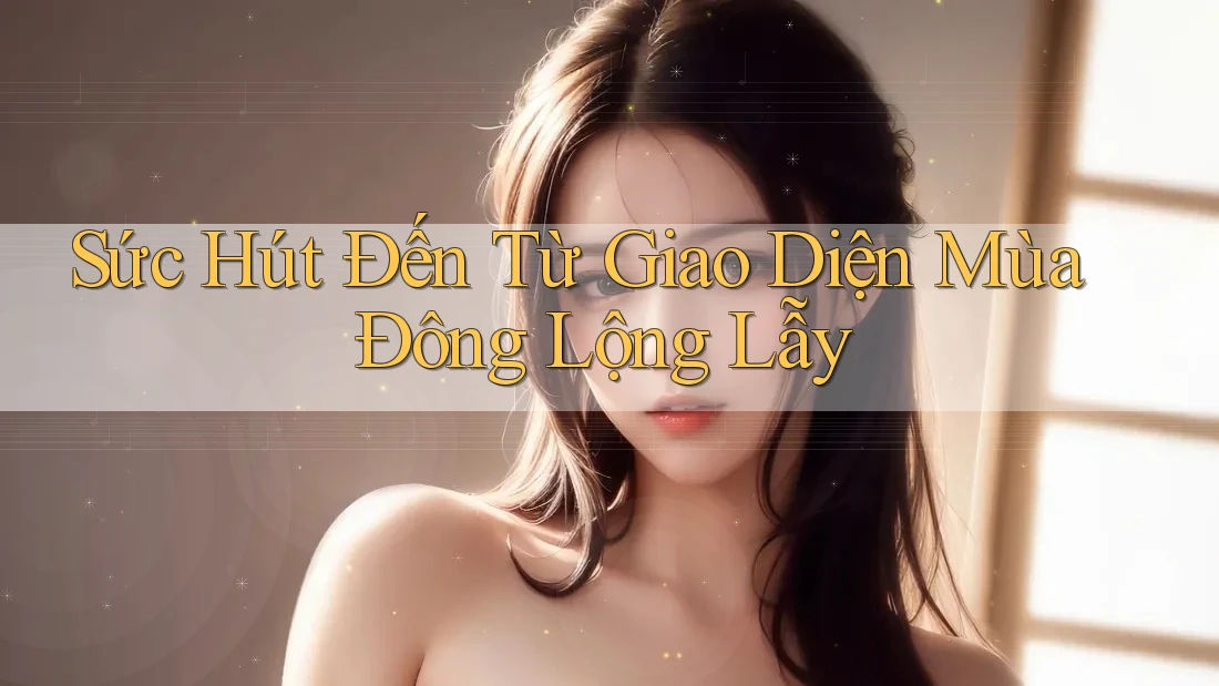 Sức Hút Đến Từ Giao Diện Mùa Đông Lộng Lẫy Sức Hút Đến Từ Giao Diện Mùa Đông Lộng Lẫy