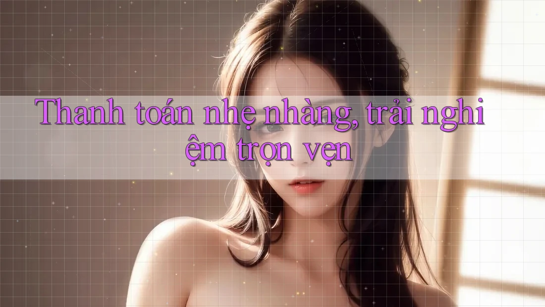 Thanh toán nhẹ nhàng, trải nghiệm trọn vẹn Thanh toán nhẹ nhàng, trải nghiệm trọn vẹn