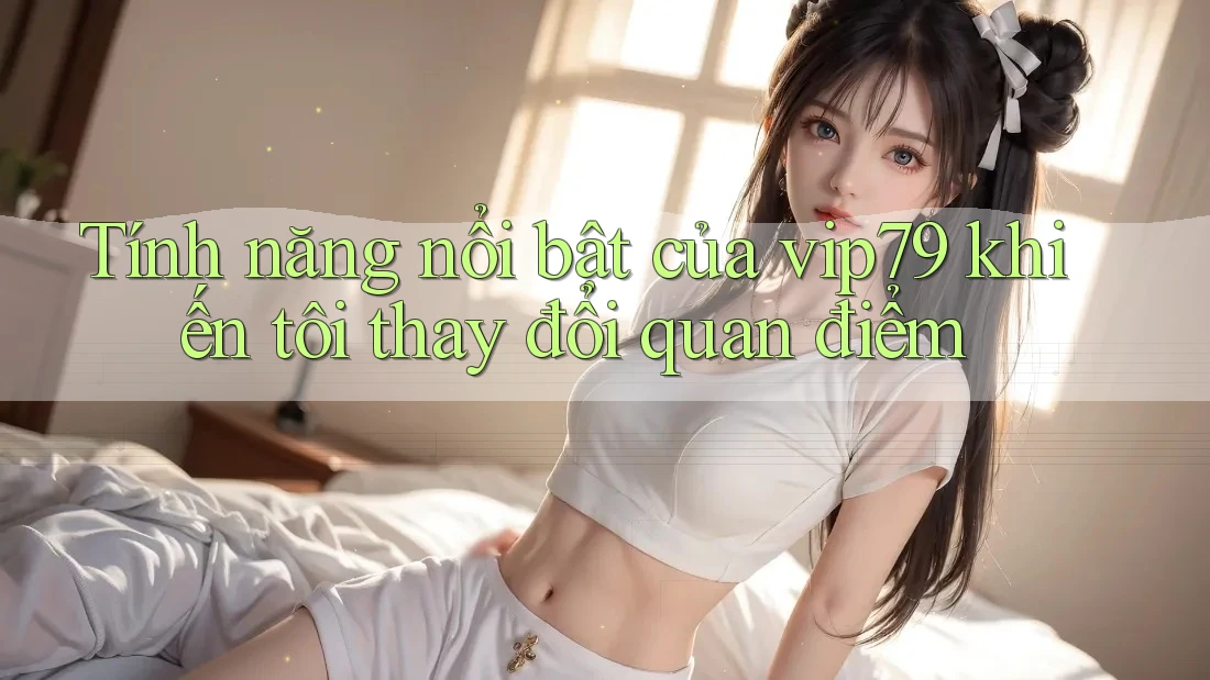 Tính năng nổi bật của vip79 khiến tôi thay đổi quan điểm Tính năng nổi bật của vip79 khiến tôi thay đổi quan điểm