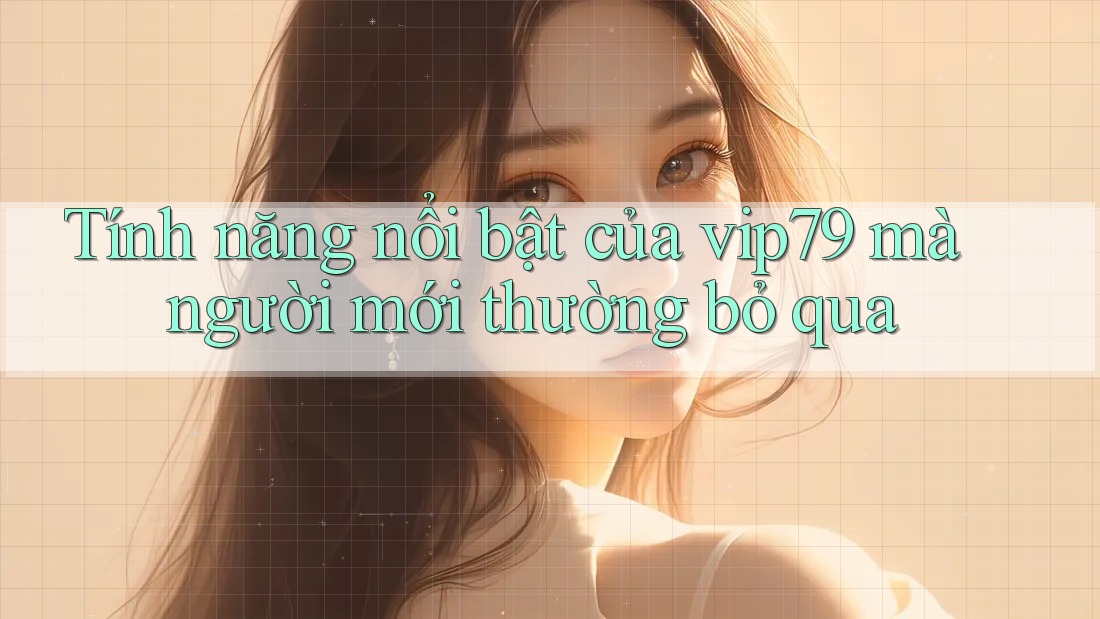 Tính năng nổi bật của vip79 mà người mới thường bỏ qua Tính năng nổi bật của vip79 mà người mới thường bỏ qua