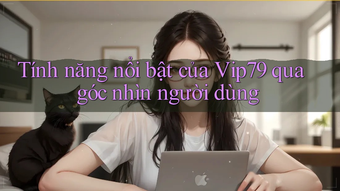 Tính năng nổi bật của Vip79 qua góc nhìn người dùng Tính năng nổi bật của Vip79 qua góc nhìn người dùng