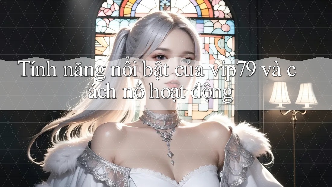 Tính năng nổi bật của vip79 và cách nó hoạt động Tính năng nổi bật của vip79 và cách nó hoạt động