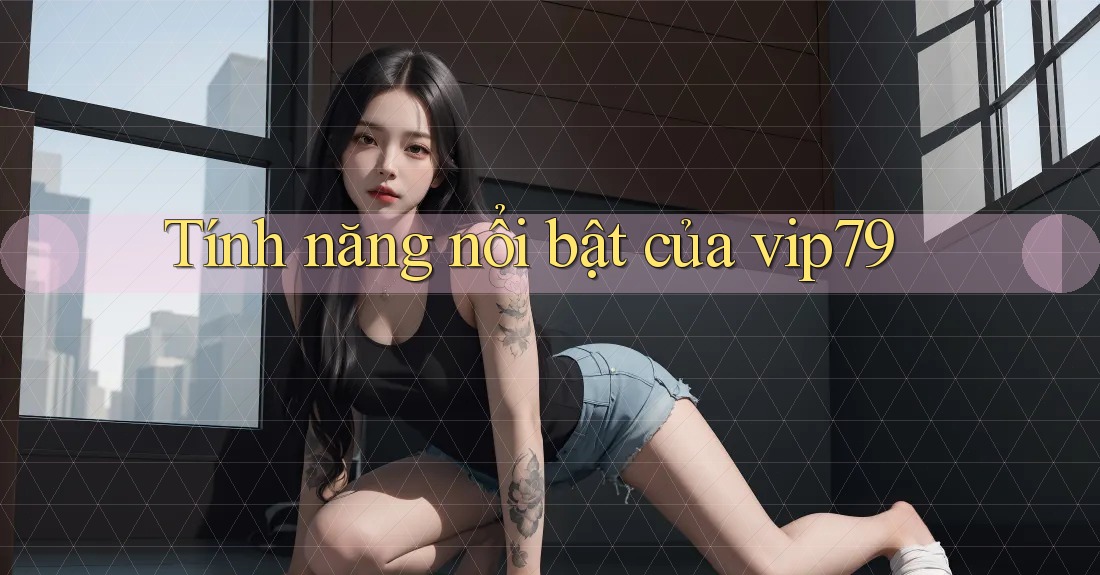Tính năng nổi bật của vip79