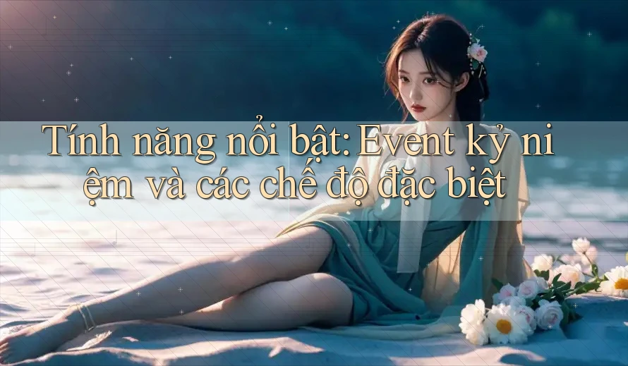 Tính năng nổi bật: Event kỷ niệm và các chế độ đặc biệt