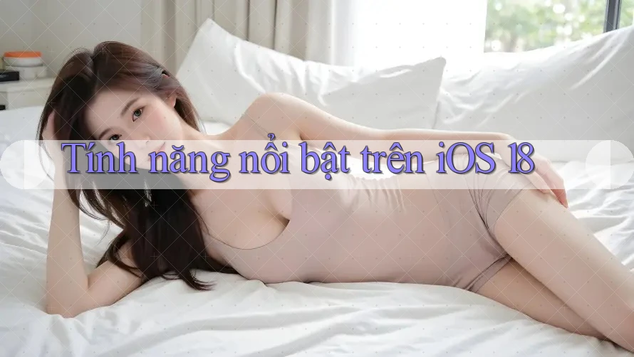 Tính năng nổi bật trên iOS 18 Tính năng nổi bật trên iOS 18
