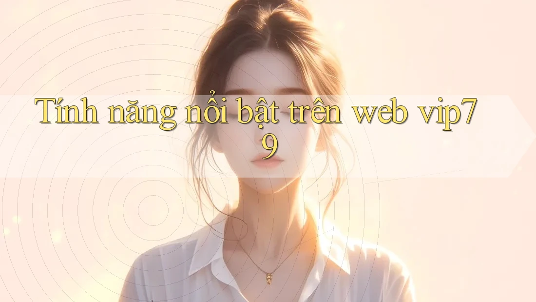 Tính năng nổi bật trên web vip79 Tính năng nổi bật trên web vip79