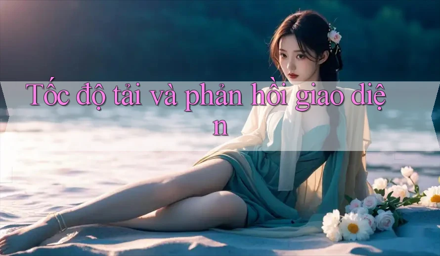 Tốc độ tải và phản hồi giao diện Tốc độ tải và phản hồi giao diện