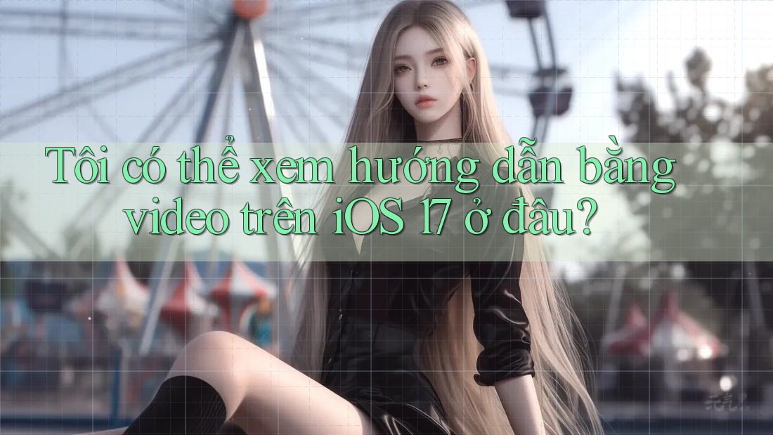 Tôi có thể xem hướng dẫn bằng video trên iOS 17 ở đâu? Tôi có thể xem hướng dẫn bằng video trên iOS 17 ở đâu?